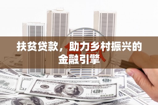 东方扶贫贷款，助力乡村振兴的金融引擎