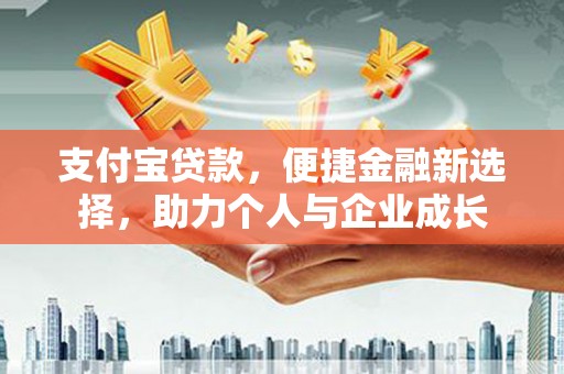 东方支付宝贷款，便捷金融新选择，助力个人与企业成长