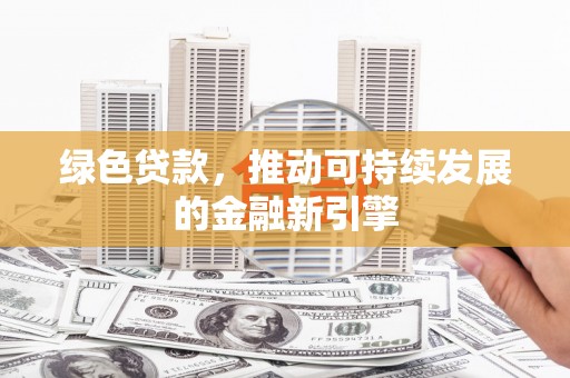 东方绿色贷款，推动可持续发展的金融新引擎