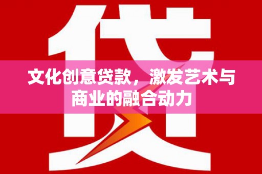 东方文化创意贷款，激发艺术与商业的融合动力