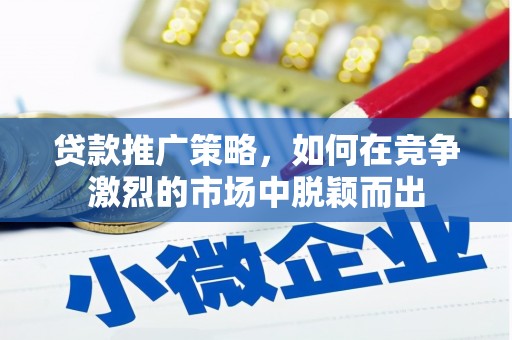 东方贷款推广策略，如何在竞争激烈的市场中脱颖而出