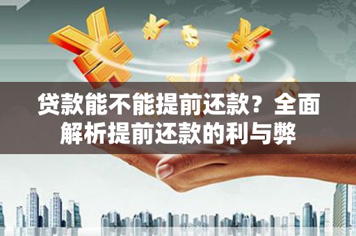 东方贷款能不能提前还款？全面解析提前还款的利与弊