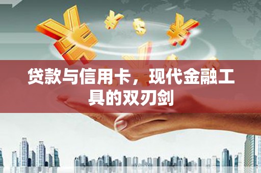 东方贷款与信用卡，现代金融工具的双刃剑