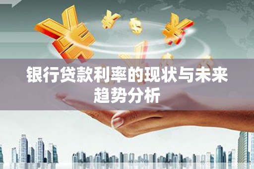 东方银行贷款利率的现状与未来趋势分析