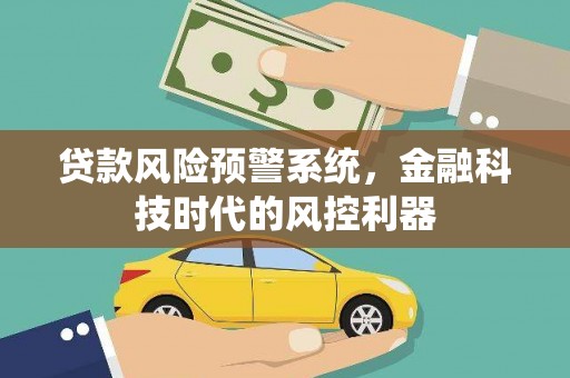 东方贷款风险预警系统，金融科技时代的风控利器