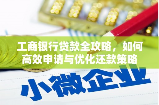 东方工商银行贷款全攻略，如何高效申请与优化还款策略