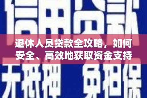东方退休人员贷款全攻略，如何安全、高效地获取资金支持