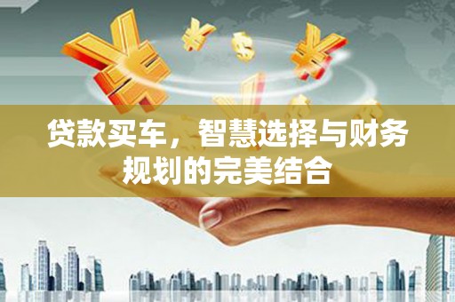 东方贷款买车，智慧选择与财务规划的完美结合