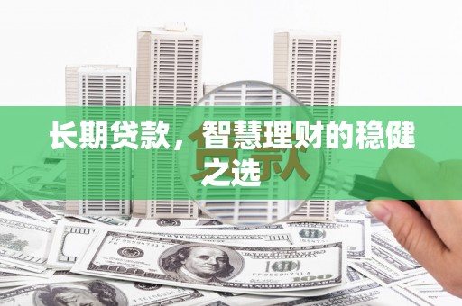 东方长期贷款，智慧理财的稳健之选