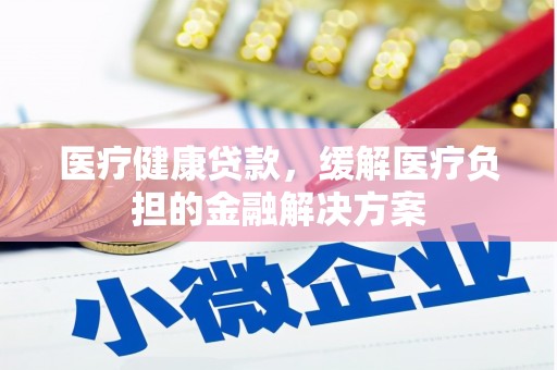 东方医疗健康贷款，缓解医疗负担的金融解决方案