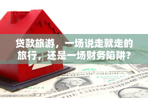 东方贷款旅游，一场说走就走的旅行，还是一场财务陷阱？