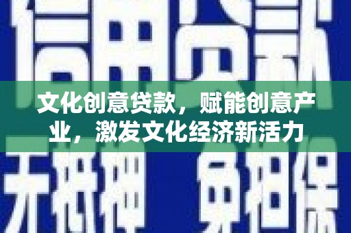 东方文化创意贷款，赋能创意产业，激发文化经济新活力