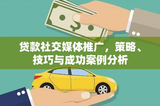 东方贷款社交媒体推广，策略、技巧与成功案例分析