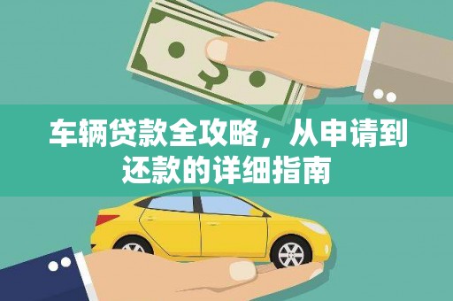 东方车辆贷款全攻略，从申请到还款的详细指南
