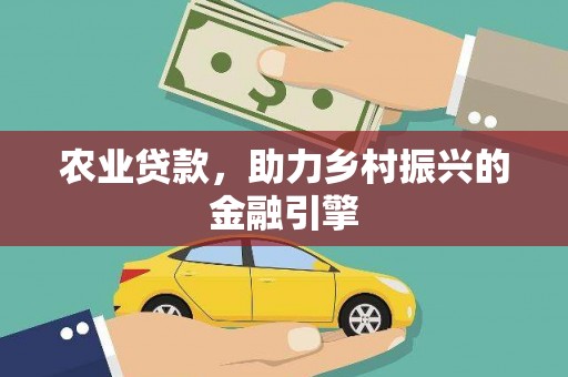 东方农业贷款，助力乡村振兴的金融引擎