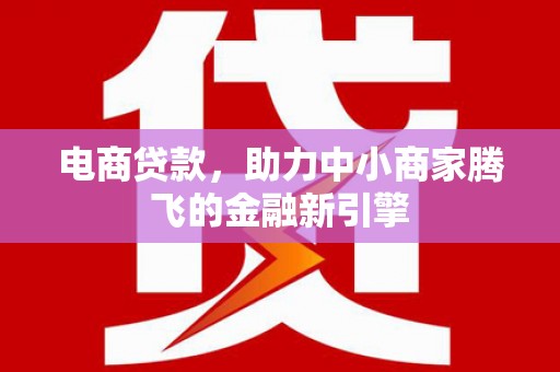 东方电商贷款，助力中小商家腾飞的金融新引擎