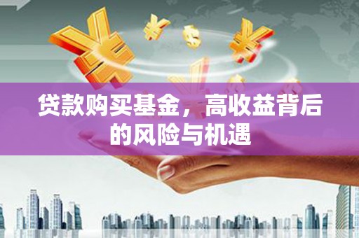 东方贷款购买基金，高收益背后的风险与机遇