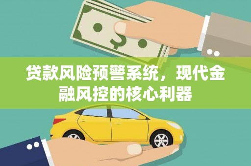 东方贷款风险预警系统，现代金融风控的核心利器