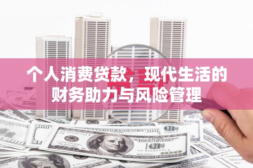 东方个人消费贷款，现代生活的财务助力与风险管理