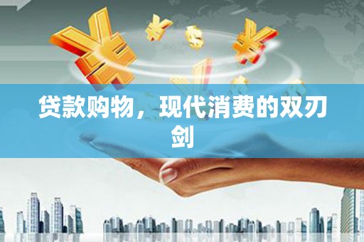 东方贷款购物，现代消费的双刃剑