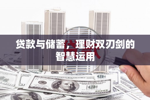 东方贷款与储蓄，理财双刃剑的智慧运用