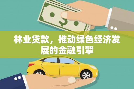 东方林业贷款，推动绿色经济发展的金融引擎