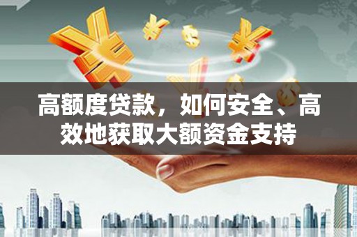 东方高额度贷款，如何安全、高效地获取大额资金支持