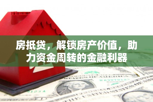 东方房抵贷，解锁房产价值，助力资金周转的金融利器