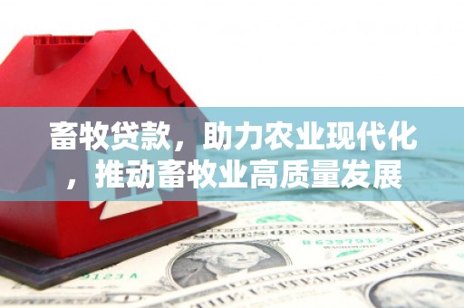 东方畜牧贷款，助力农业现代化，推动畜牧业高质量发展