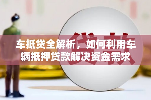 东方车抵贷全解析，如何利用车辆抵押贷款解决资金需求