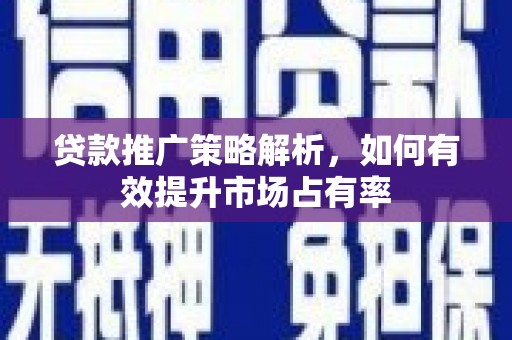 东方贷款推广策略解析，如何有效提升市场占有率