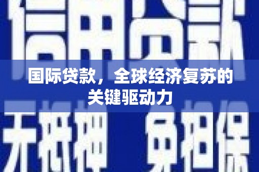 东方国际贷款，全球经济复苏的关键驱动力