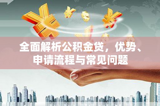 东方全面解析公积金贷，优势、申请流程与常见问题