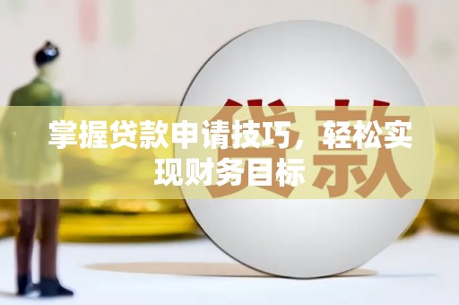 东方掌握贷款申请技巧，轻松实现财务目标