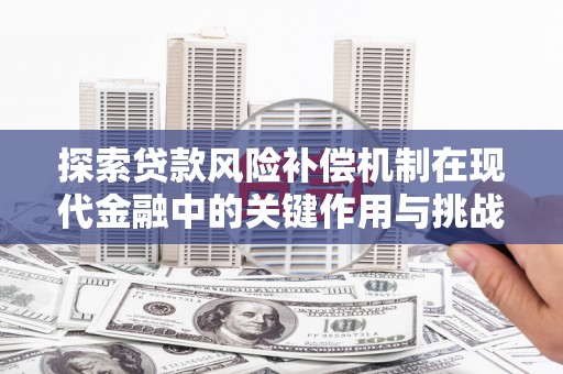 东方探索贷款风险补偿机制在现代金融中的关键作用与挑战