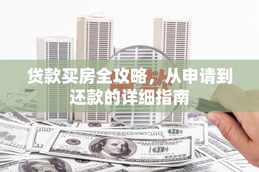 东方贷款买房全攻略，从申请到还款的详细指南
