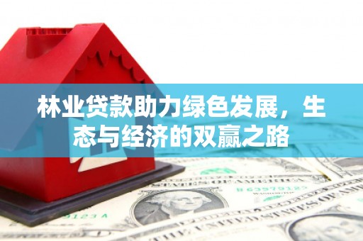 东方林业贷款助力绿色发展，生态与经济的双赢之路