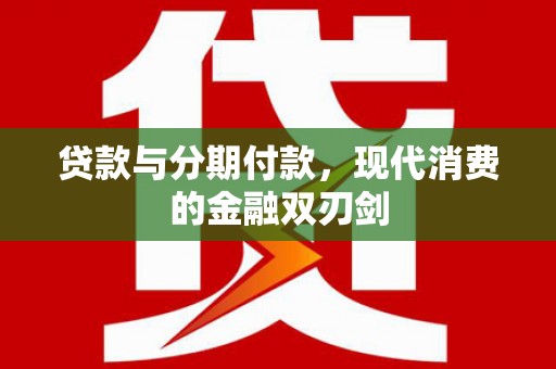 东方贷款与分期付款，现代消费的金融双刃剑