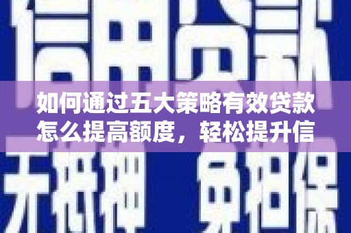 东方如何通过五大策略有效贷款怎么提高额度，轻松提升信用价值