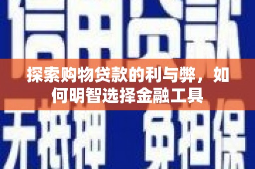 东方探索购物贷款的利与弊，如何明智选择金融工具