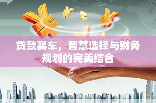 东方贷款买车，智慧选择与财务规划的完美结合