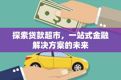 东方探索贷款超市，一站式金融解决方案的未来