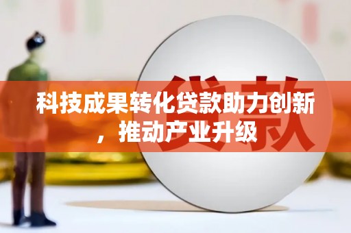 东方科技成果转化贷款助力创新，推动产业升级
