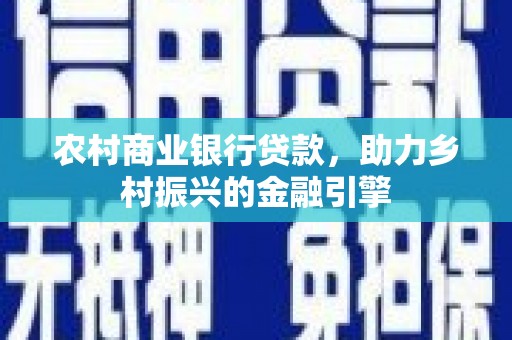 东方农村商业银行贷款，助力乡村振兴的金融引擎