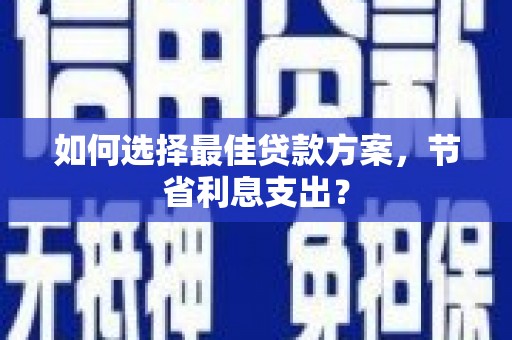东方如何选择最佳贷款方案，节省利息支出？