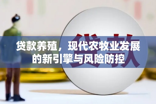 东方贷款养殖，现代农牧业发展的新引擎与风险防控