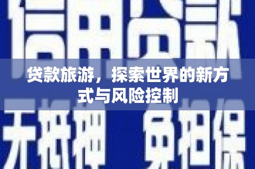 东方贷款旅游，探索世界的新方式与风险控制