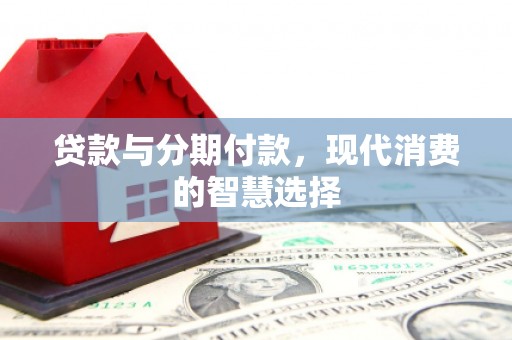 东方贷款与分期付款，现代消费的智慧选择