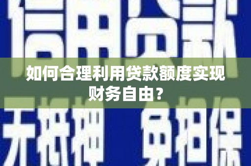 东方如何合理利用贷款额度实现财务自由？