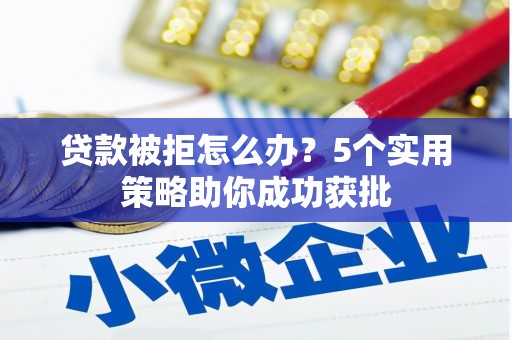 东方贷款被拒怎么办？5个实用策略助你成功获批